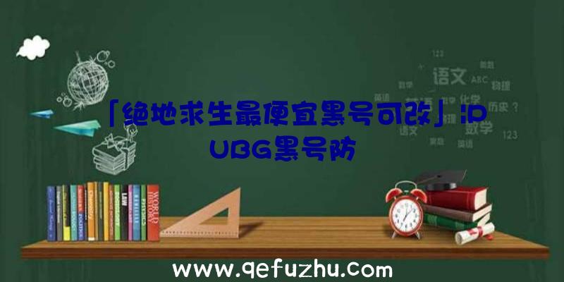 「绝地求生最便宜黑号可改」|PUBG黑号防